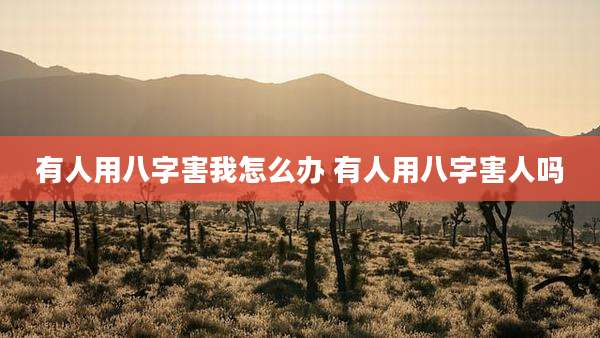 有人用八字害我怎么办 有人用八字害人吗