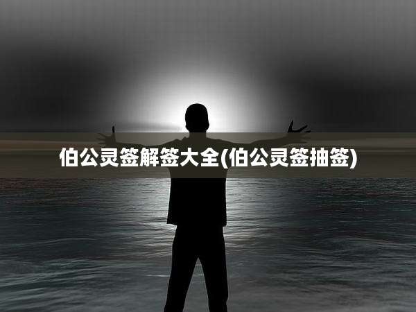 伯公灵签解签大全(伯公灵签抽签)