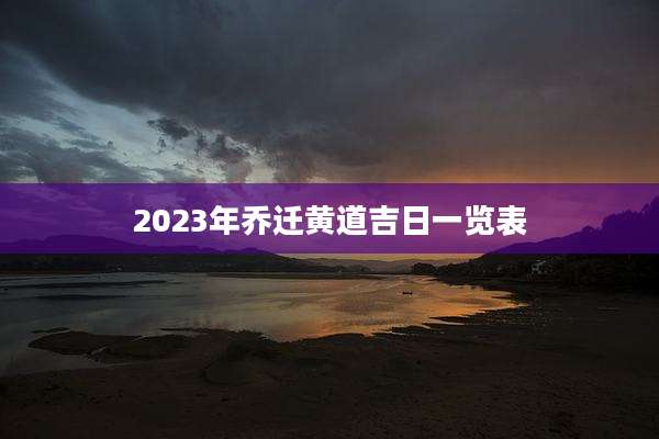 2023年乔迁黄道吉日一览表