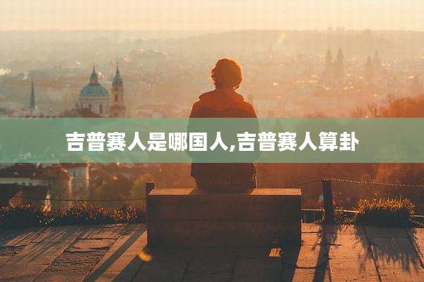 吉普赛人是哪国人,吉普赛人算卦
