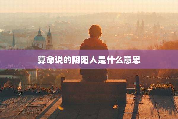 算命说的阴阳人是什么意思