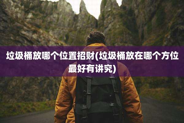 垃圾桶放哪个位置招财(垃圾桶放在哪个方位最好有讲究)