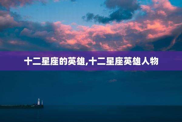 十二星座的英雄,十二星座英雄人物