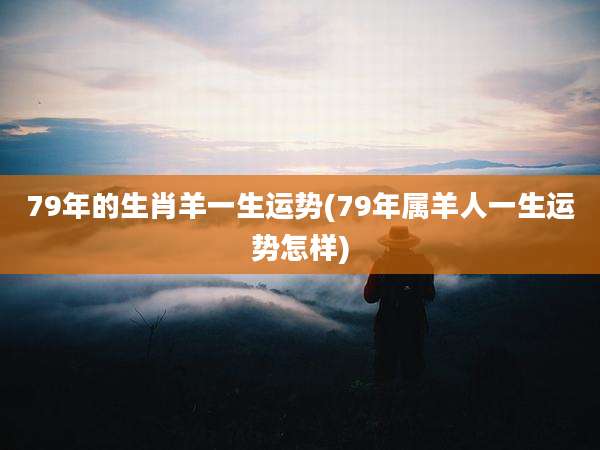 79年的生肖羊一生运势(79年属羊人一生运势怎样)