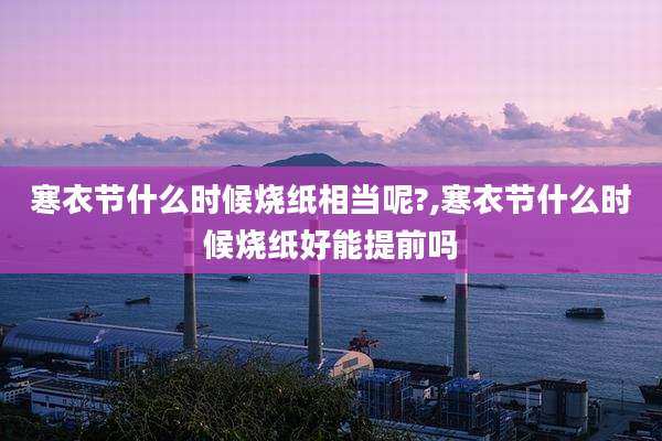 寒衣节什么时候烧纸相当呢?,寒衣节什么时候烧纸好能提前吗