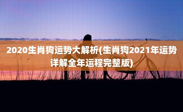 2020生肖狗运势大解析(生肖狗2021年运势详解全年运程完整版)