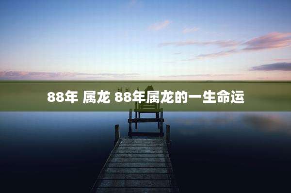 88年 属龙 88年属龙的一生命运