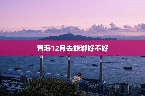 青海12月去旅游好不好