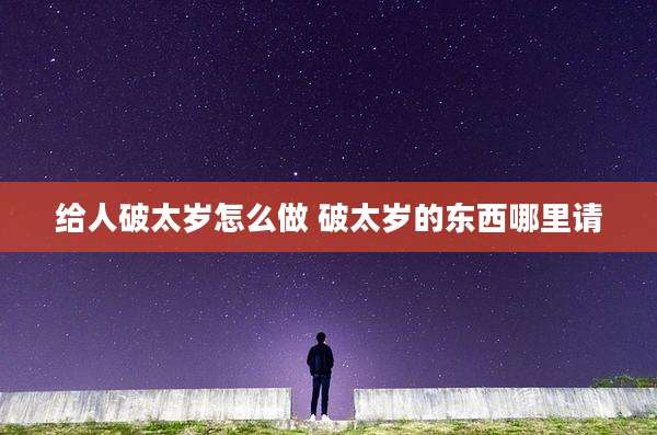 给人破太岁怎么做 破太岁的东西哪里请