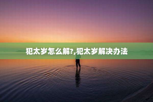 犯太岁怎么解?,犯太岁解决办法