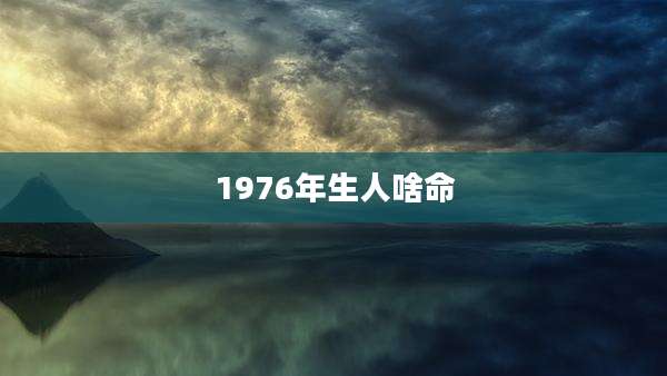 1976年生人啥命
