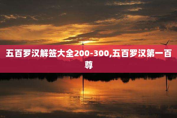 五百罗汉解签大全200-300,五百罗汉第一百尊