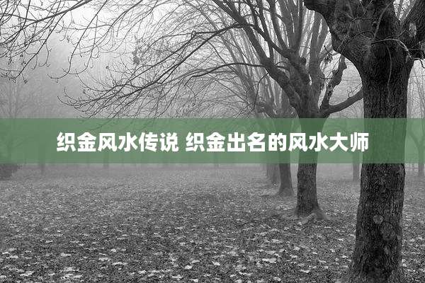 织金风水传说 织金出名的风水大师
