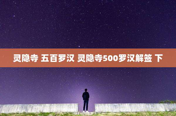 灵隐寺 五百罗汉 灵隐寺500罗汉解签 下