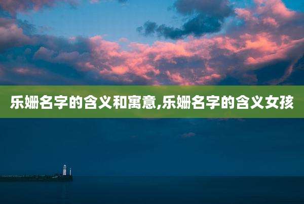 乐姗名字的含义和寓意,乐姗名字的含义女孩