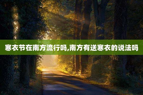 寒衣节在南方流行吗,南方有送寒衣的说法吗