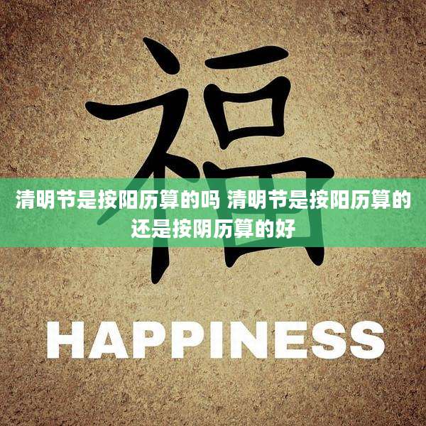 清明节是按阳历算的吗 清明节是按阳历算的还是按阴历算的好
