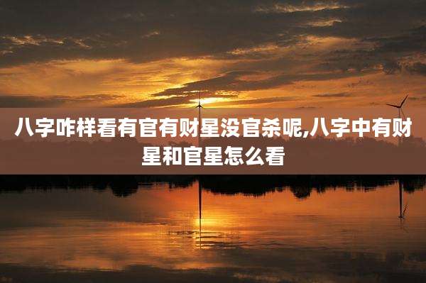八字咋样看有官有财星没官杀呢,八字中有财星和官星怎么看