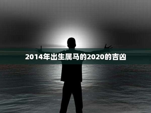 2014年出生属马的2020的吉凶