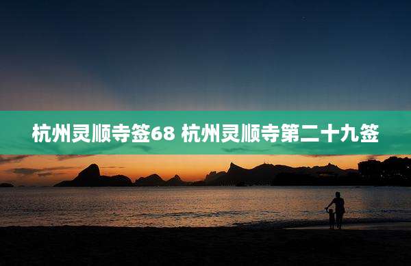 杭州灵顺寺签68 杭州灵顺寺第二十九签