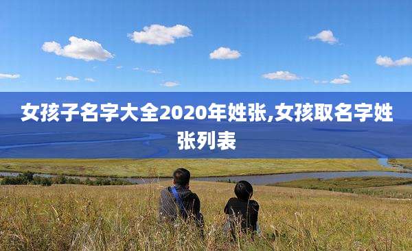 女孩子名字大全2020年姓张,女孩取名字姓张列表