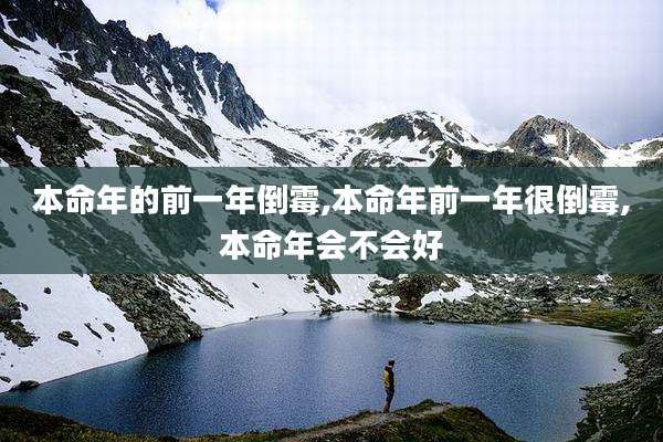 本命年的前一年倒霉,本命年前一年很倒霉,本命年会不会好