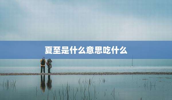 夏至是什么意思吃什么