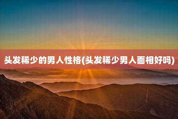 头发稀少的男人性格(头发稀少男人面相好吗)