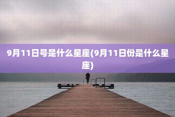 9月11日号是什么星座(9月11日份是什么星座)