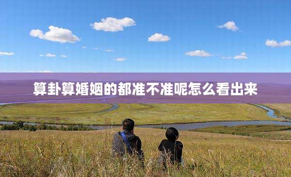 算卦算婚姻的都准不准呢怎么看出来