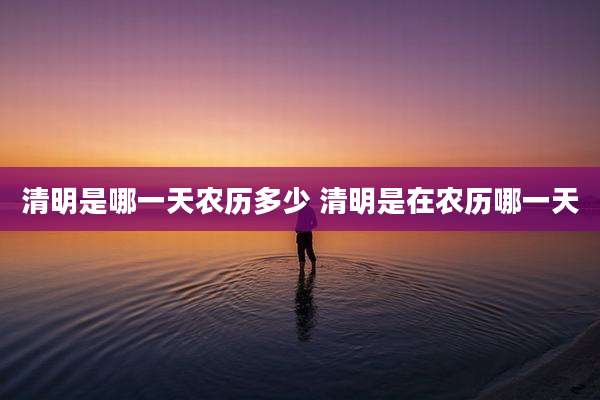 清明是哪一天农历多少 清明是在农历哪一天