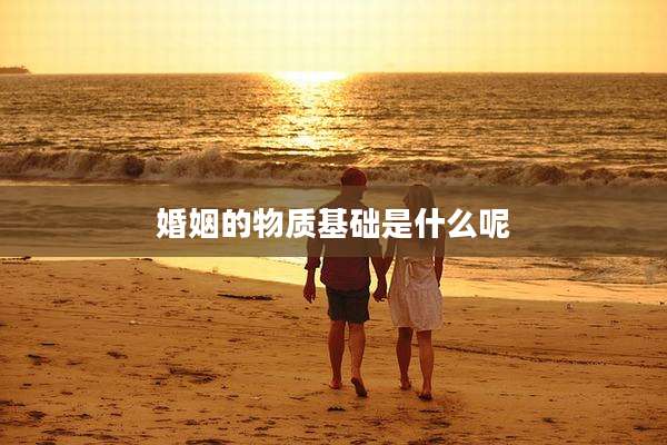 婚姻的物质基础是什么呢