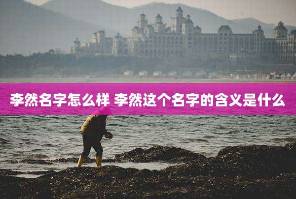 李然名字怎么样 李然这个名字的含义是什么