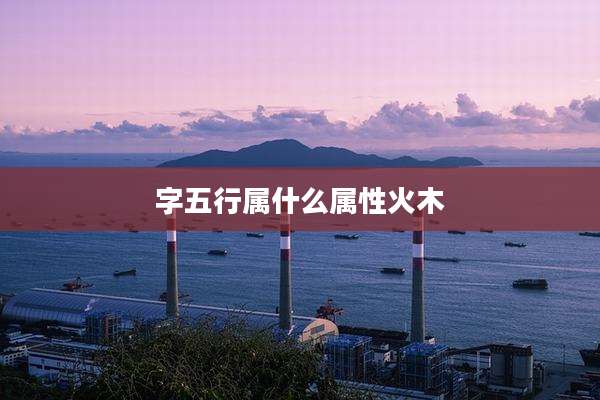字五行属什么属性火木