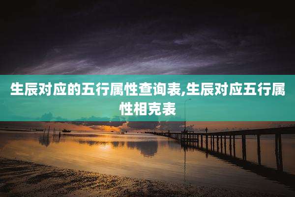 生辰对应的五行属性查询表,生辰对应五行属性相克表