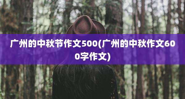 广州的中秋节作文500(广州的中秋作文600字作文)