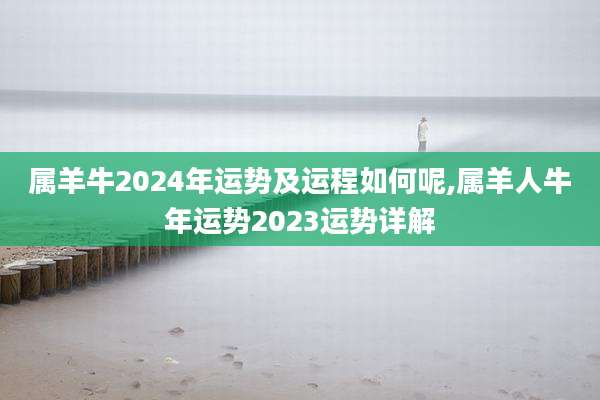 属羊牛2024年运势及运程如何呢,属羊人牛年运势2023运势详解
