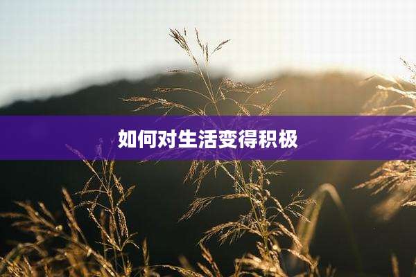 如何对生活变得积极