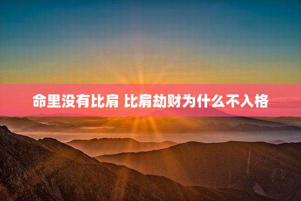 命里没有比肩 比肩劫财为什么不入格