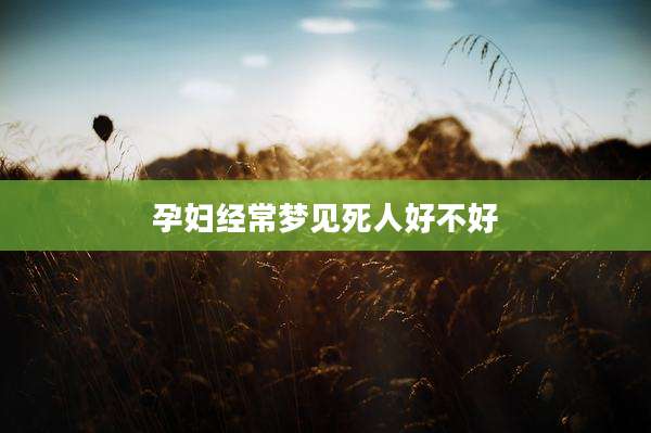 孕妇经常梦见死人好不好
