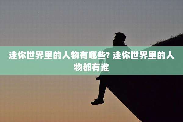 迷你世界里的人物有哪些? 迷你世界里的人物都有谁