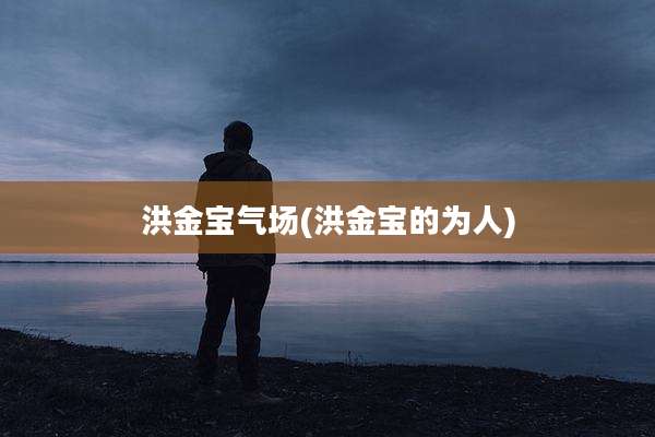 洪金宝气场(洪金宝的为人)