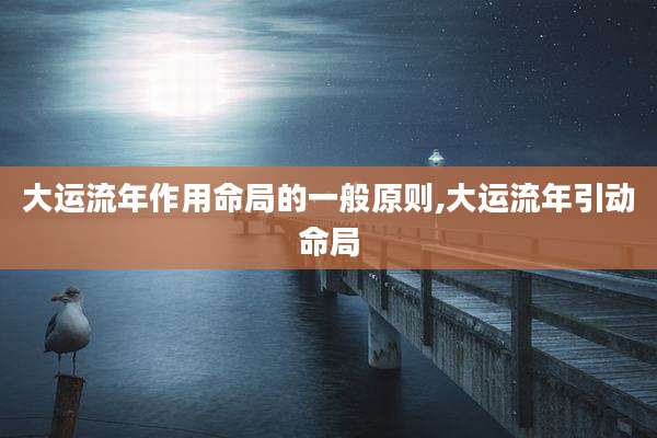 大运流年作用命局的一般原则,大运流年引动命局