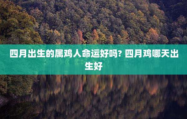 四月出生的属鸡人命运好吗? 四月鸡哪天出生好