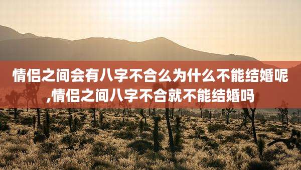 情侣之间会有八字不合么为什么不能结婚呢,情侣之间八字不合就不能结婚吗