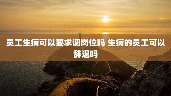 员工生病可以要求调岗位吗 生病的员工可以辞退吗