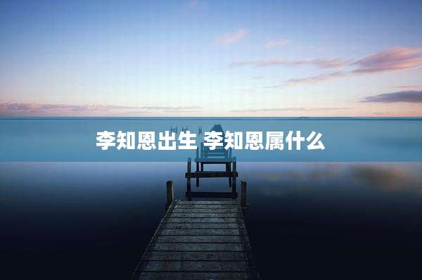 李知恩出生 李知恩属什么