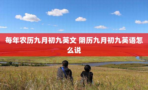 每年农历九月初九英文 阴历九月初九英语怎么说