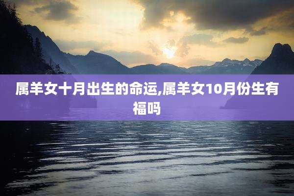 属羊女十月出生的命运,属羊女10月份生有福吗