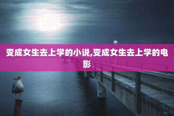 变成女生去上学的小说,变成女生去上学的电影